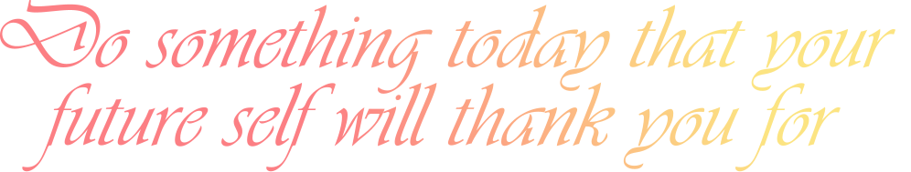 Do something today that your  future self will thank you for