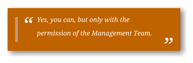 Yes, you can, but only with the permission of the Management Team.